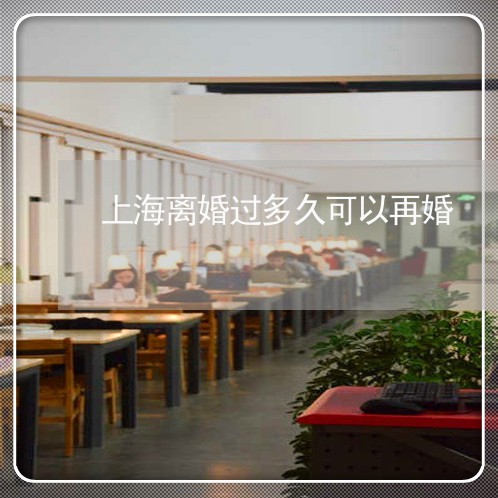 上海离婚过多久可以再婚/2023021707156 上海离婚过多久可以再婚/2023021707156