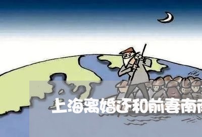 上海离婚还和前妻南南联系/2023032149270