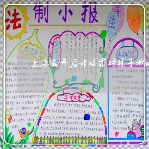 上海离异后诈骗罪对孩子影响/2023032486461 上海离异后诈骗罪对孩子影响/2023032486461