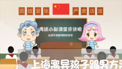 上海离异孩子跟男方离婚/2023041205047