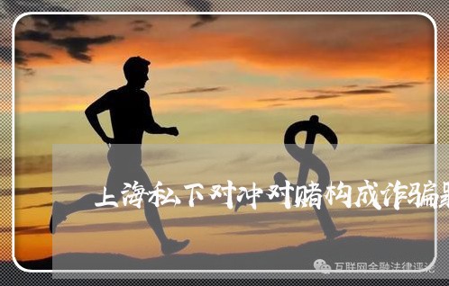 上海私下对冲对赌构成诈骗罪/2023032461491 上海私下对冲对赌构成诈骗罪/2023032461491