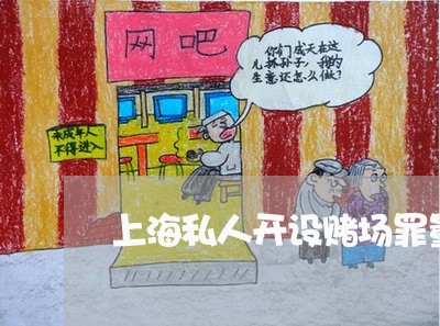 上海私人开设赌场罪量刑标准/2023032469360