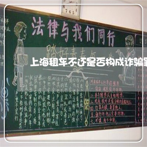 上海租车不还是否构成诈骗罪/2023032442794 上海租车不还是否构成诈骗罪/2023032442794