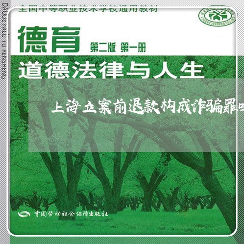 上海立案前退款构成诈骗罪吗/2023032439259