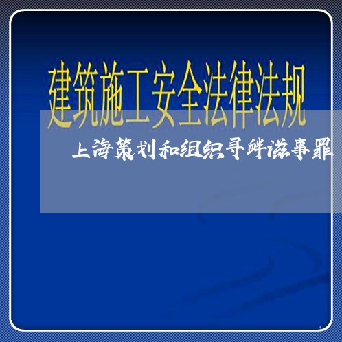 上海策划和组织寻衅滋事罪/2023032196158