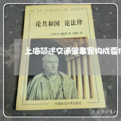 上海简述交通肇事罪构成要件/2023032419684 上海简述交通肇事罪构成要件/2023032419684