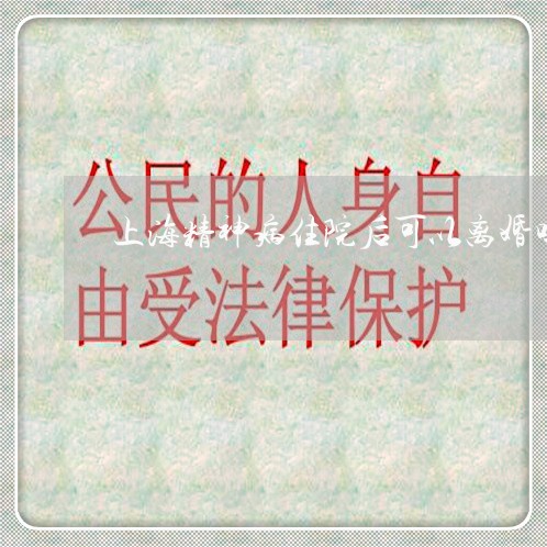 上海精神病住院后可以离婚吗/2023032460261 上海精神病住院后可以离婚吗/2023032460261