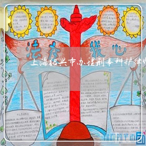 上海绍兴市办理刑事辩护律师/2023032488472 上海绍兴市办理刑事辩护律师/2023032488472
