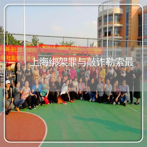 上海绑架罪与敲诈勒索最/2023041342593 上海绑架罪与敲诈勒索最/2023041342593