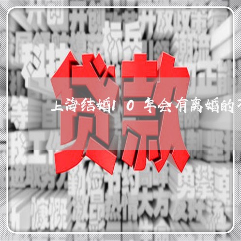 上海结婚10年会有离婚的不/2023032443046