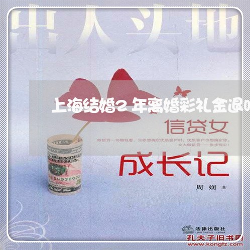 上海结婚2年离婚彩礼金退吗/2023032482515 上海结婚2年离婚彩礼金退吗/2023032482515