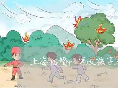 上海结婚4年没孩子会离婚吗/2023032496928 上海结婚4年没孩子会离婚吗/2023032496928