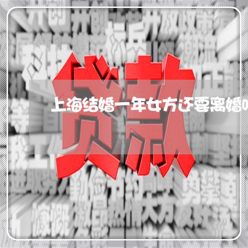 上海结婚一年女方还要离婚吗/2023032472595