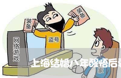 上海结婚八年醒悟后要离婚/2023032103724