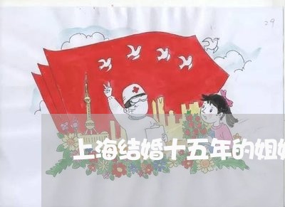 上海结婚十五年的姐姐离婚了/2023032483716 上海结婚十五年的姐姐离婚了/2023032483716