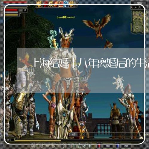 上海结婚十八年离婚后的生活/2023032426150 上海结婚十八年离婚后的生活/2023032426150