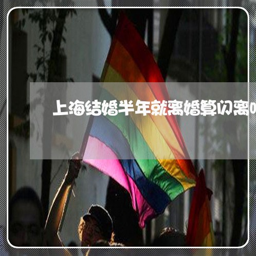 上海结婚半年就离婚算闪离吗/2023032212615