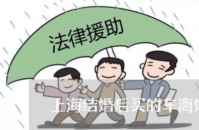 上海结婚后买的车离婚车归属/2023032249371