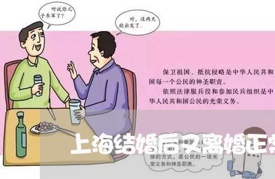 上海结婚后又离婚正常吗/2023021793156 上海结婚后又离婚正常吗/2023021793156