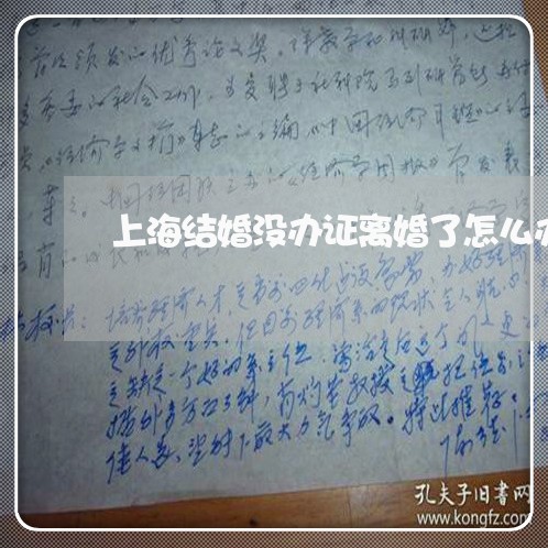 上海结婚没办证离婚了怎么办/2023032382693