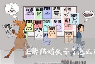 上海结婚生子了怎么离婚/2023021717038 上海结婚生子了怎么离婚/2023021717038