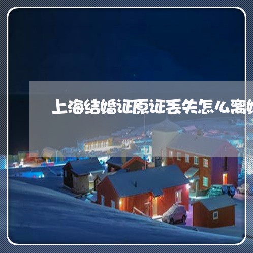 上海结婚证原证丢失怎么离婚/2023032381504