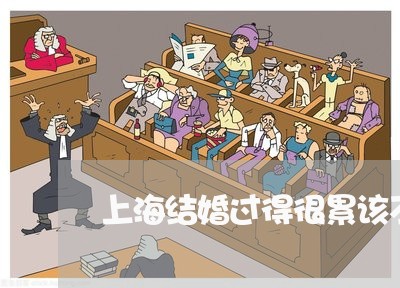 上海结婚过得很累该不该离婚/2023032309536