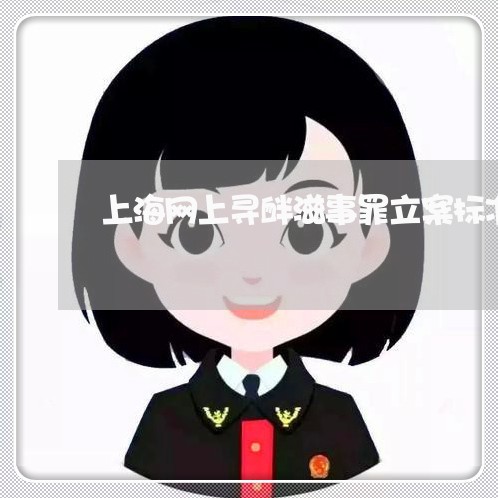 上海网上寻衅滋事罪立案标准/2023032326269