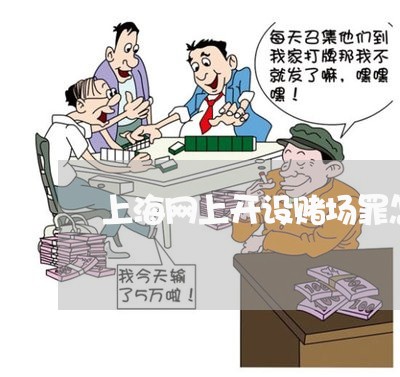 上海网上开设赌场罪怎么量刑/2023032328270 上海网上开设赌场罪怎么量刑/2023032328270