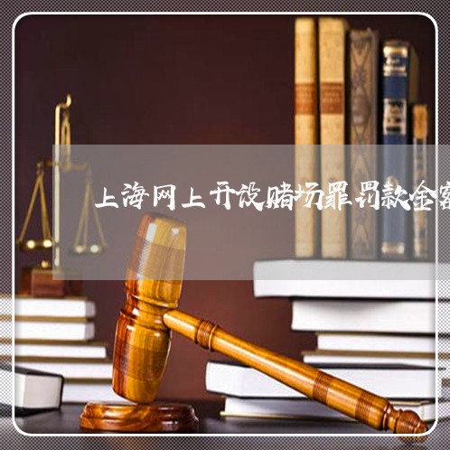 上海网上开设赌场罪罚款金额/2023032318161 上海网上开设赌场罪罚款金额/2023032318161