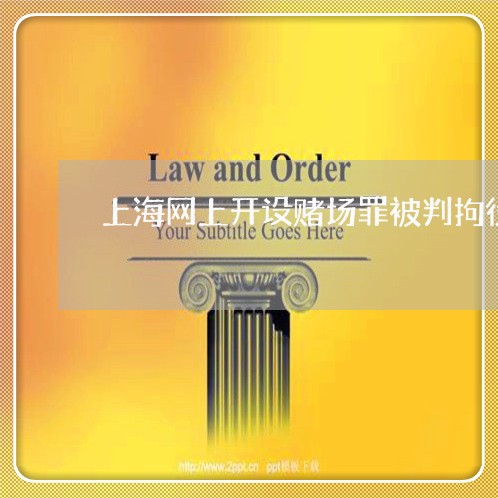 上海网上开设赌场罪被判拘役/2023032337169