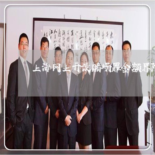 上海网上开设赌场罪金额界限/2023032318149 上海网上开设赌场罪金额界限/2023032318149