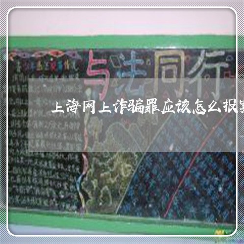 上海网上诈骗罪应该怎么报案/2023032351513 上海网上诈骗罪应该怎么报案/2023032351513