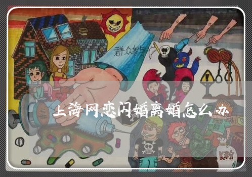 上海网恋闪婚离婚怎么办/2023021693747 上海网恋闪婚离婚怎么办/2023021693747