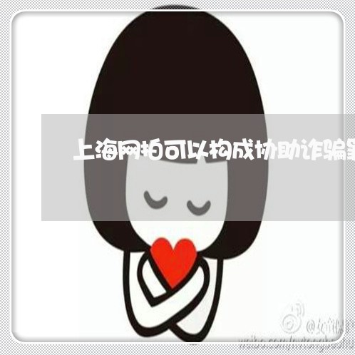 上海网拍可以构成协助诈骗罪/2023032361584