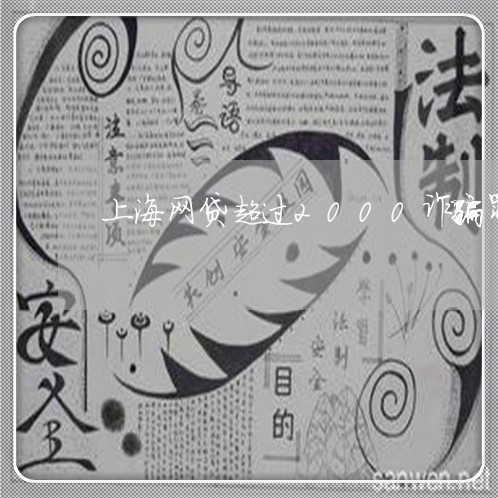 上海网贷超过2000诈骗罪/2023032326948