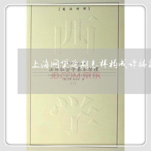 上海网贷逾期怎样构成诈骗罪/2023032349271 上海网贷逾期怎样构成诈骗罪/2023032349271