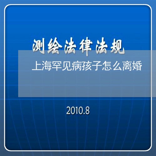 上海罕见病孩子怎么离婚/2023041107059