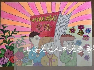 上海老丈人叫老婆离婚怎么办/2023032362706 上海老丈人叫老婆离婚怎么办/2023032362706