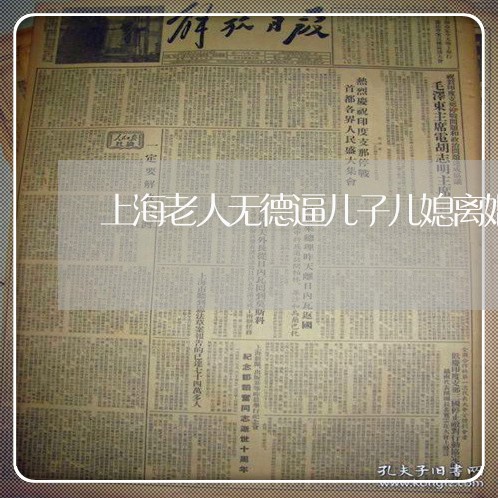 上海老人无德逼儿子儿媳离婚/2023032385736