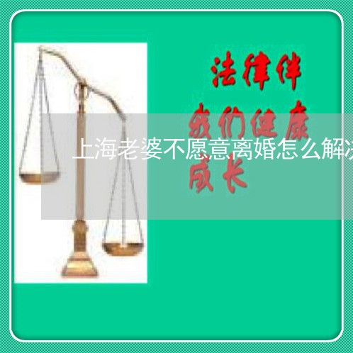 上海老婆不愿意离婚怎么解决/2023032349472