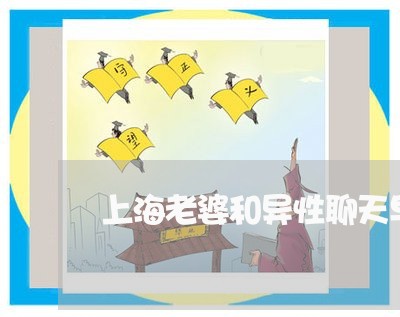 上海老婆和异性聊天早离婚吗/2023032327268 上海老婆和异性聊天早离婚吗/2023032327268