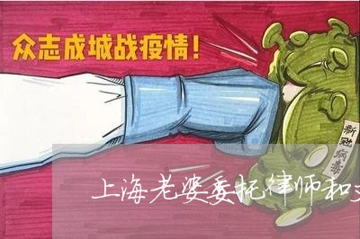上海老婆委托律师和丈夫离婚/2023032316027 上海老婆委托律师和丈夫离婚/2023032316027