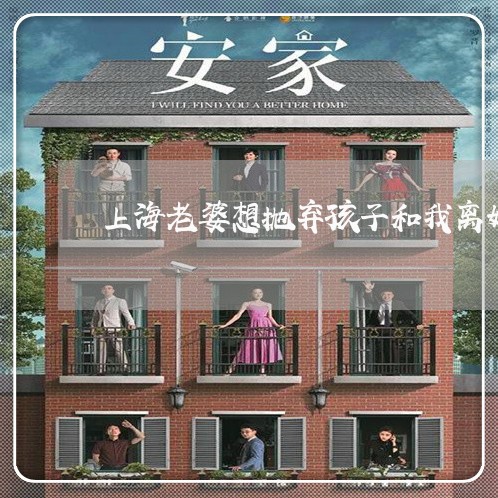 上海老婆想抛弃孩子和我离婚/2023032308393