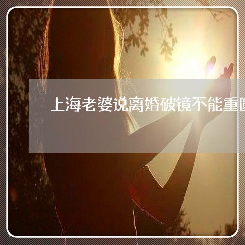 上海老婆说离婚破镜不能重圆/2023032322927