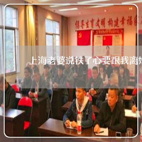 上海老婆说铁了心要跟我离婚/2023032367575