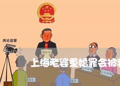 上海老婆重婚罪会被判坐牢吗/2023032390515