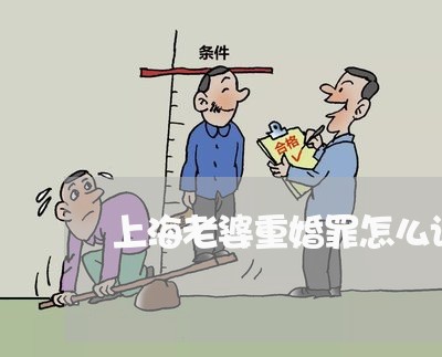 上海老婆重婚罪怎么认定/2023041113605