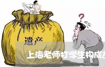 上海老师打学生构成故意伤害罪/2023042040584