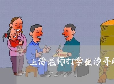 上海老师打学生涉寻衅滋事罪/2023032349292